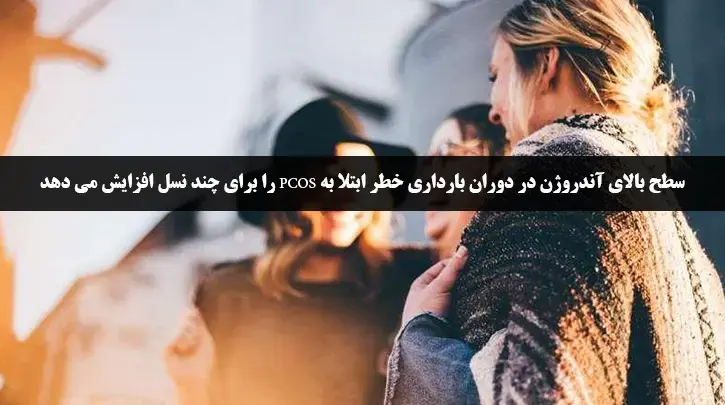 سطح بالای آندروژن در دوران بارداری خطر ابتلا به PCOS را برای چند نسل افزایش می دهد